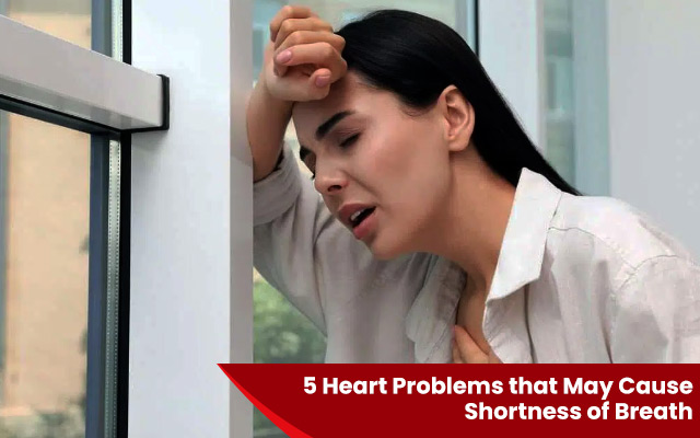 5 Heart Problems that May Cause Shortness of Breath
